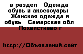  в раздел : Одежда, обувь и аксессуары » Женская одежда и обувь . Самарская обл.,Похвистнево г.